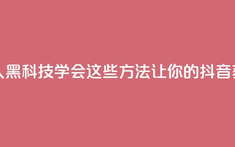黑科技抖音涨粉涨流量 - 《惊人黑科技！学会这些方法，让你的抖音获得更多粉丝和流量》!  第1张