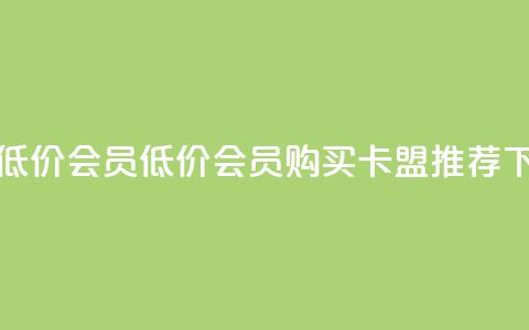 卡盟低价会员(低价会员购买-卡盟推荐)  第1张 卡盟低价会员(低价会员购买-卡盟推荐)  第1张