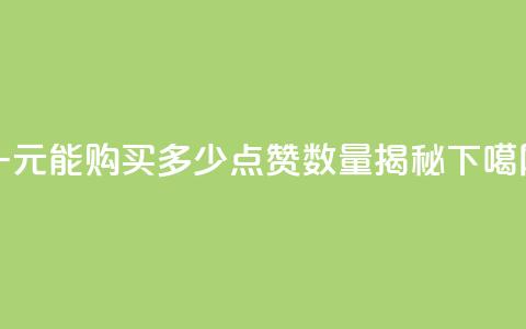 一元能购买多少点赞数量揭秘  第1张 一元能购买多少点赞数量揭秘  第1张