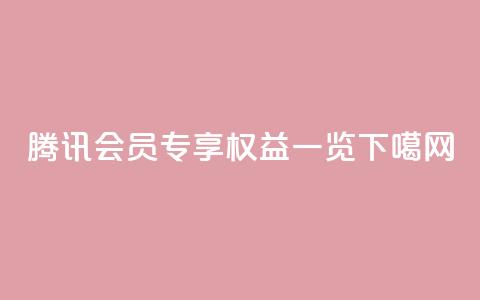 腾讯会员专享权益一览  第1张 腾讯会员专享权益一览  第1张
