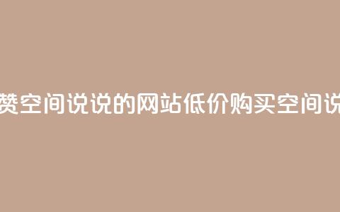 qq低价说说赞空间说说的网站(低价购买QQ空间说说赞服务) 第1张 qq低价说说赞空间说说的网站(低价购买QQ空间说说赞服务) 第1张