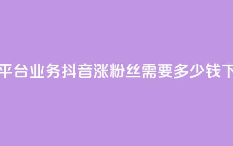 卡盟平台qq业务 - 抖音涨100粉丝需要多少钱  第1张 卡盟平台qq业务 - 抖音涨100粉丝需要多少钱  第1张