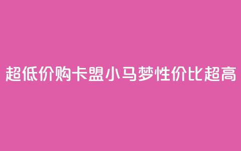 超低价购卡盟小马梦，性价比超高  第1张