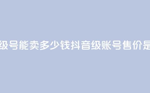 抖音52级号能卖多少钱(抖音52级账号售价是多少)  第1张 抖音52级号能卖多少钱(抖音52级账号售价是多少)  第1张