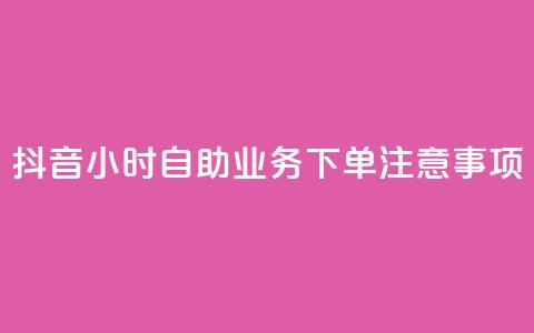 抖音24小时自助业务下单注意事项 - 抖音自助业务24小时下单必知事项解析!  第1张 抖音24小时自助业务下单注意事项 - 抖音自助业务24小时下单必知事项解析!  第1张