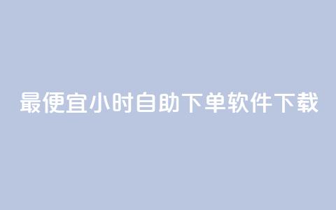 最便宜24小时自助下单软件下载 - 最实惠的24小时自助下单软件立即下载。  第1张