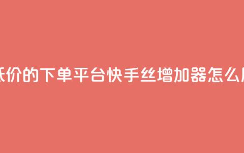 全网最低价的下单平台 - 快手丝增加器怎么用  第1张 全网最低价的下单平台 - 快手丝增加器怎么用  第1张