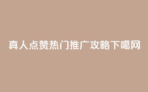 dy真人点赞热门推广攻略  第1张 dy真人点赞热门推广攻略  第1张