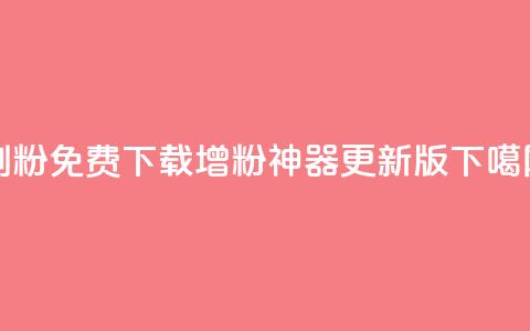 刷粉免费下载(增粉神器 更新版)  第1张 刷粉免费下载(增粉神器 更新版)  第1张