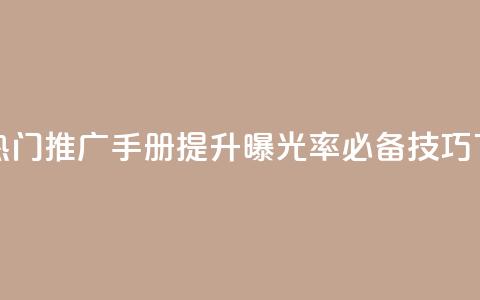 快手热门推广手册:提升曝光率必备技巧  第1张 快手热门推广手册:提升曝光率必备技巧  第1张