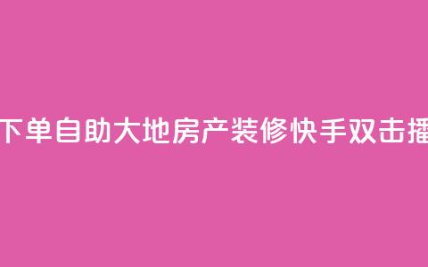 快手双击播放量网站下单0.01自助大地房产装修(快手双击播量下单自助大地装修) 第1张 快手双击播放量网站下单0.01自助大地房产装修(快手双击播量下单自助大地装修) 第1张
