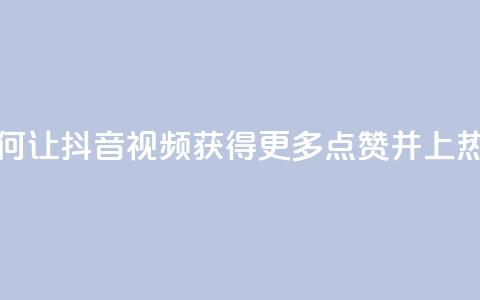 如何让抖音视频获得更多点赞并上热门? 第1张 如何让抖音视频获得更多点赞并上热门? 第1张