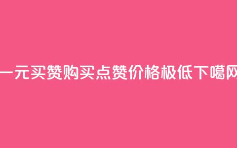一元买赞app(购买点赞APP价格极低)  第1张 一元买赞app(购买点赞APP价格极低)  第1张