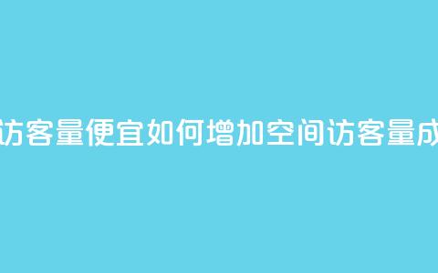 qq空间访客量便宜(如何增加qq空间访客量成本低?)  第1张 qq空间访客量便宜(如何增加qq空间访客量成本低?)  第1张