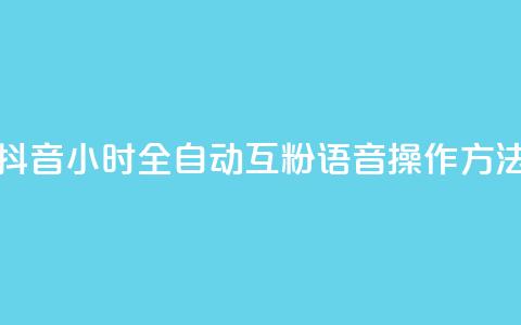 抖音24小时全自动互粉语音操作方法  第1张