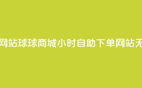 球球商城24小时自助下单网站 - 球球商城24小时自助下单网站-无需等待，随时购买!  第1张