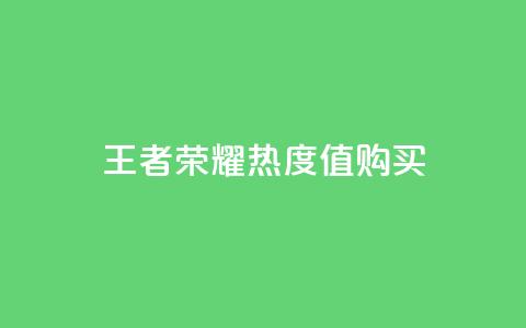 王者荣耀热度值购买  第1张 王者荣耀热度值购买  第1张