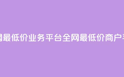 全网最低价业务平台(全网最低价商户平台)  第1张 全网最低价业务平台(全网最低价商户平台)  第1张