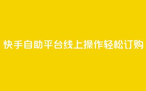 快手自助平台线上操作轻松订购  第1张 快手自助平台线上操作轻松订购  第1张