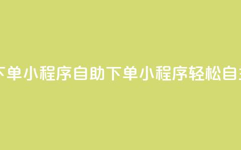 自助下单小程序(自助下单小程序:轻松自主购买)  第1张 自助下单小程序(自助下单小程序:轻松自主购买)  第1张