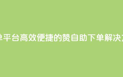 qq赞自助下单平台(高效便捷的QQ赞自助下单解决方案)  第1张 qq赞自助下单平台(高效便捷的QQ赞自助下单解决方案)  第1张