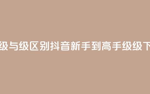 抖音1-60级与75级区别(抖音新手到高手 60级 VS 75级!)  第1张 抖音1-60级与75级区别(抖音新手到高手 60级 VS 75级!)  第1张