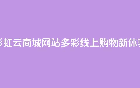 彩虹云商城网站:多彩线上购物新体验  第1张 彩虹云商城网站:多彩线上购物新体验  第1张