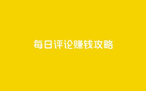 每日评论赚钱攻略-快速赚取额外收入 第1张 每日评论赚钱攻略-快速赚取额外收入 第1张