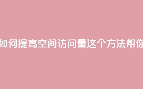 qq空间访问量购买 - 如何提高QQ空间访问量?这5个方法帮你轻松实现!~ 第1张 qq空间访问量购买 - 如何提高QQ空间访问量?这5个方法帮你轻松实现!~ 第1张