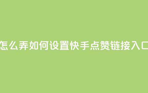 点赞链接入口快手怎么弄 - 如何设置快手点赞链接入口的方法详解~  第1张 点赞链接入口快手怎么弄 - 如何设置快手点赞链接入口的方法详解~  第1张