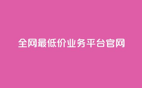 全网最低价业务平台官网 - 全网超优惠价格服务平台欢迎您体验~  第1张 全网最低价业务平台官网 - 全网超优惠价格服务平台欢迎您体验~  第1张