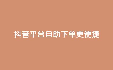 抖音平台自助下单更便捷  第1张 抖音平台自助下单更便捷  第1张