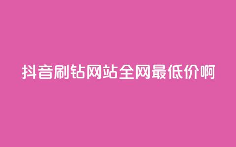 抖音刷钻网站全网最低价啊,ks自助下单商城 - dy浏览量业务 ks点赞链接最简单方法  第1张 抖音刷钻网站全网最低价啊,ks自助下单商城 - dy浏览量业务 ks点赞链接最简单方法  第1张