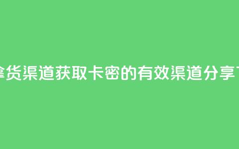 卡密拿货渠道 - 获取卡密的有效渠道分享!  第1张 卡密拿货渠道 - 获取卡密的有效渠道分享!  第1张