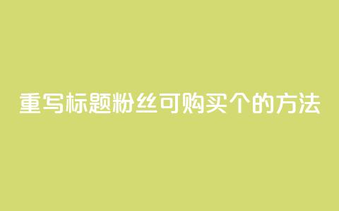 重写标题:粉丝可购买10000个的方法 第1张 重写标题:粉丝可购买10000个的方法 第1张