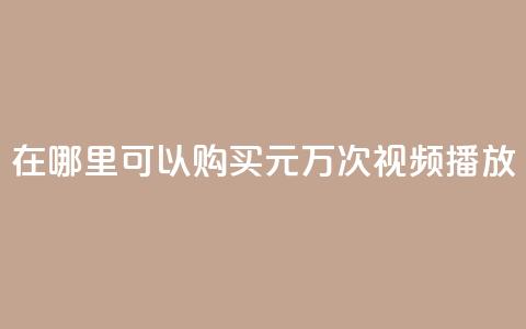 在哪里可以购买1元1万次视频播放?  第1张 在哪里可以购买1元1万次视频播放?  第1张
