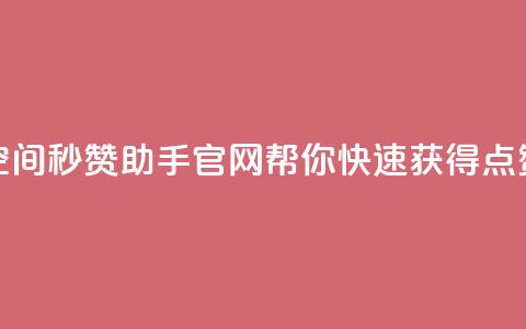 qq空间秒赞助手官网——帮你快速获得点赞  第1张 qq空间秒赞助手官网——帮你快速获得点赞  第1张