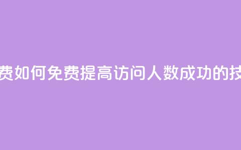 qq访问人数刷免费 - 如何免费提高QQ访问人数，成功的技巧分享！~  第1张