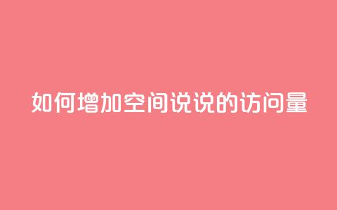 如何增加QQ空间说说的访问量  第1张 如何增加QQ空间说说的访问量  第1张