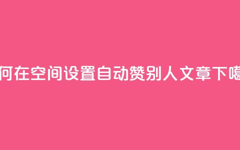 如何在QQ空间设置自动赞别人's文章  第1张 如何在QQ空间设置自动赞别人's文章  第1张