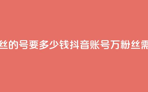 抖音一万粉丝的号要多少钱(抖音账号1万粉丝需要多少费用) 第1张 抖音一万粉丝的号要多少钱(抖音账号1万粉丝需要多少费用) 第1张