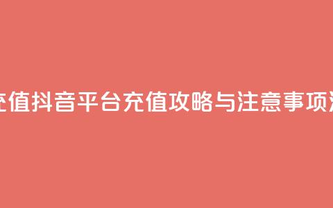 抖音平台充值 - 抖音平台充值攻略与注意事项汇总!  第1张 抖音平台充值 - 抖音平台充值攻略与注意事项汇总!  第1张