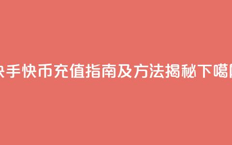 快手快币充值指南及方法揭秘  第1张 快手快币充值指南及方法揭秘  第1张