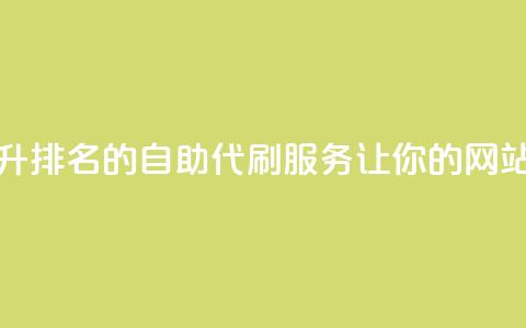 代刷自助代刷 - 快速提升SEO排名的自助代刷服务	，让你的网站获得更高流量~  第1张
