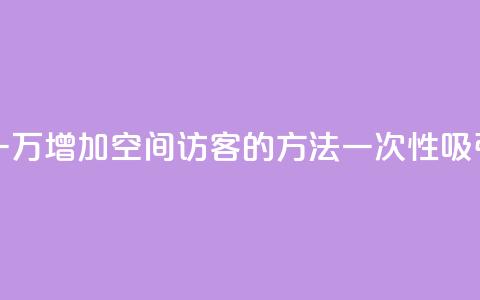qq空间访客一块一万 - 增加QQ空间访客的方法一次性吸引一万人~  第1张 qq空间访客一块一万 - 增加QQ空间访客的方法一次性吸引一万人~  第1张