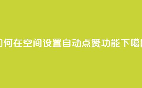 如何在QQ空间设置自动点赞功能  第1张 如何在QQ空间设置自动点赞功能  第1张