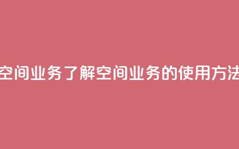 qq说说空间业务 - qq说说空间业务:了解qq空间业务的使用方法及优化技巧~ 第1张 qq说说空间业务 - qq说说空间业务:了解qq空间业务的使用方法及优化技巧~ 第1张