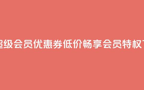 获取QQ超级会员优惠券，低价畅享会员特权  第1张