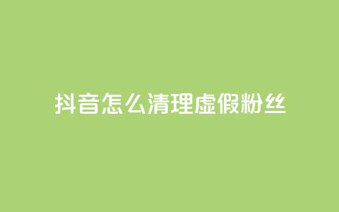 抖音怎么清理虚假粉丝 - 如何清理抖音账号上的假粉丝!  第1张 抖音怎么清理虚假粉丝 - 如何清理抖音账号上的假粉丝!  第1张
