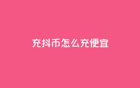 充抖币怎么充便宜 - 经济实惠的充值方法，让您便宜充抖币!  第1张